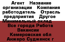 Агент › Название организации ­ Компания-работодатель › Отрасль предприятия ­ Другое › Минимальный оклад ­ 1 - Все города Работа » Вакансии   . Кемеровская обл.,Анжеро-Судженск г.